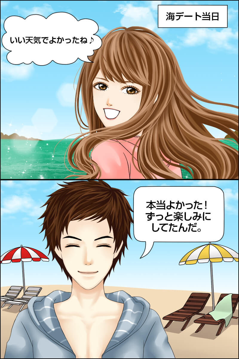 （海デート当日）「いい天気でよかったね♪」「本当よかった！ずっと楽しみにしてたんだ。」